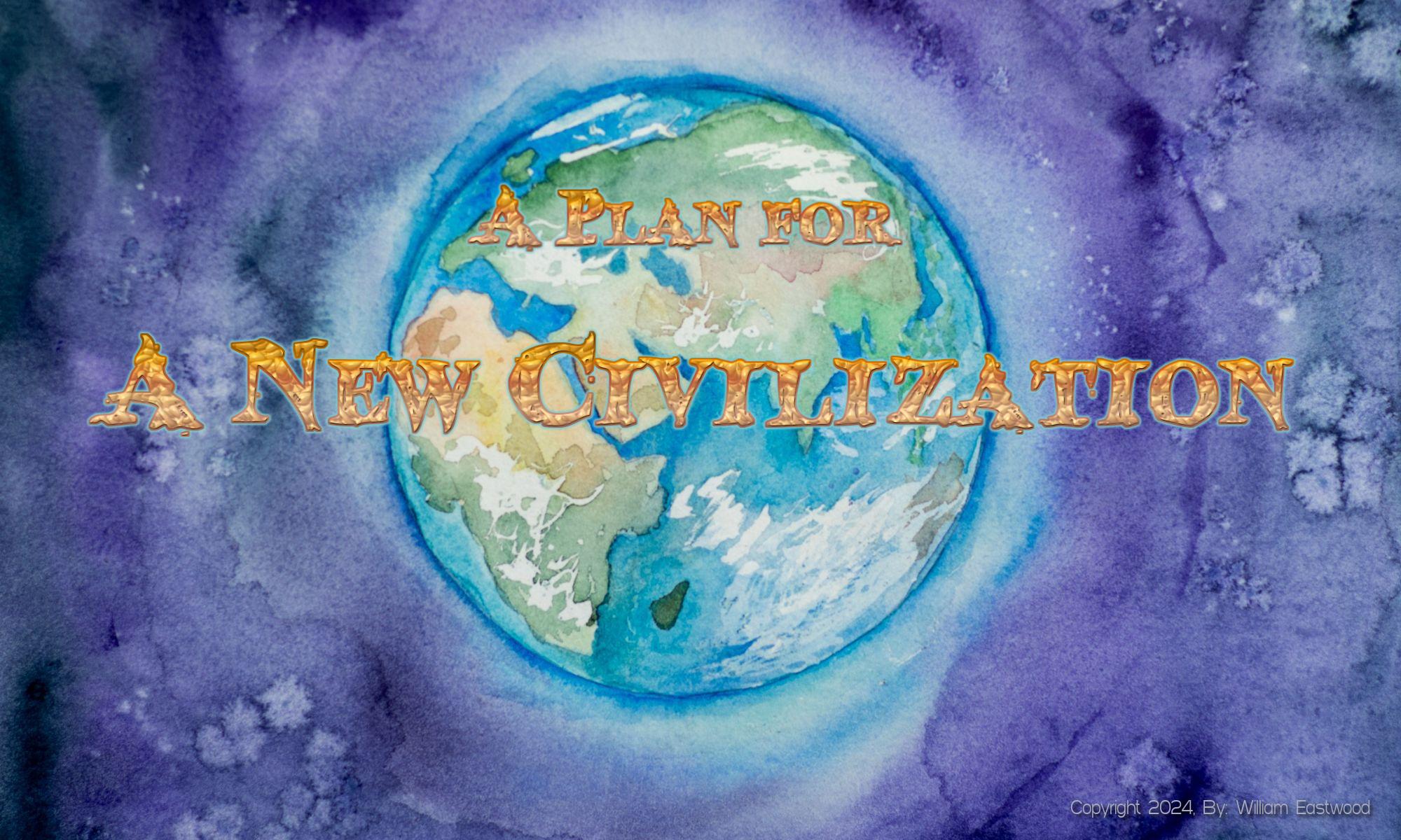A Plan for a New Civilization Based on Internal Science & International Philosophy by William Eastwood & EN