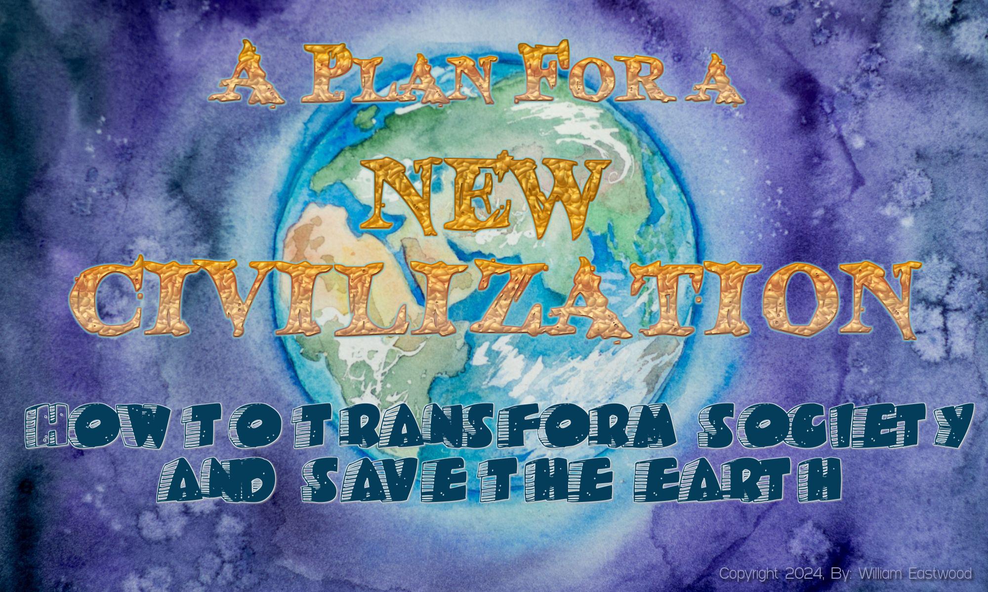 A Plan for a New Civilization Based on Internal Science & International Philosophy by William Eastwood & EN